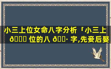 小三上位女命八字分析「小三上 🐈 位的八 🌷 字,先妾后娶」